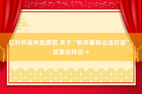 杠杆炒股失败原因 关于“教师暑期合法权益”，政策这样说→