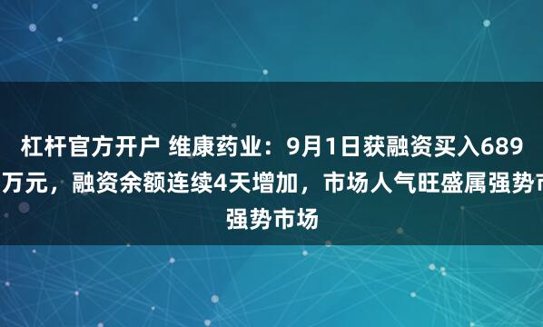 杠杆官方开户 维康药业：9月1日获融资买入689.52万元，融资余额连续4天增加，市场人气旺盛属强势市场