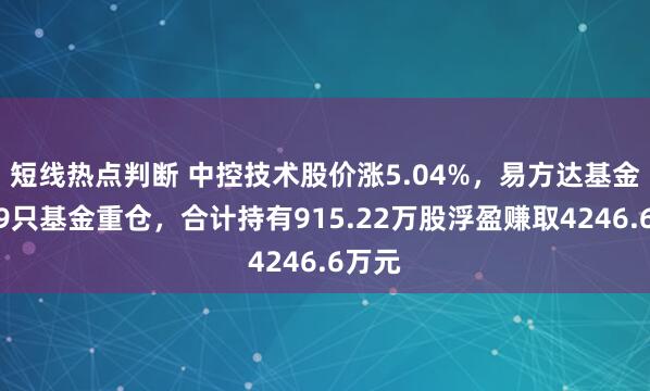 短线热点判断 中控技术股价涨5.04%，易方达基金旗下9只基金重仓，合计持有915.22万股浮盈赚取4246.6万元