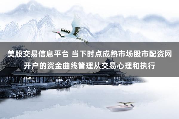 美股交易信息平台 当下时点成熟市场股市配资网开户的资金曲线管理从交易心理和执行