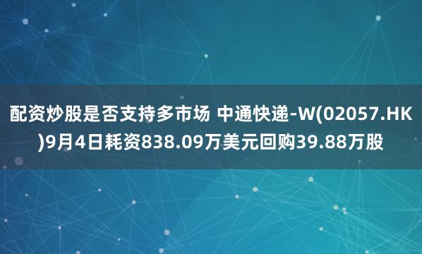 配资炒股是否支持多市场 中通快递-W(02057.HK)9月4日耗资838.09万美元回购39.88万股