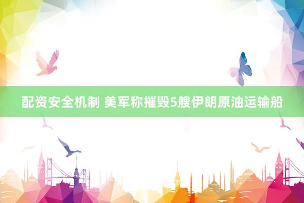 配资安全机制 美军称摧毁5艘伊朗原油运输船