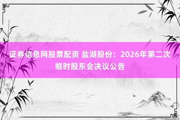 证券信息网股票配资 盐湖股份：2026年第二次临时股东会决议公告
