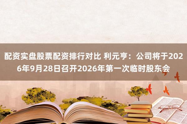 配资实盘股票配资排行对比 利元亨：公司将于2026年9月28日召开2026年第一次临时股东会