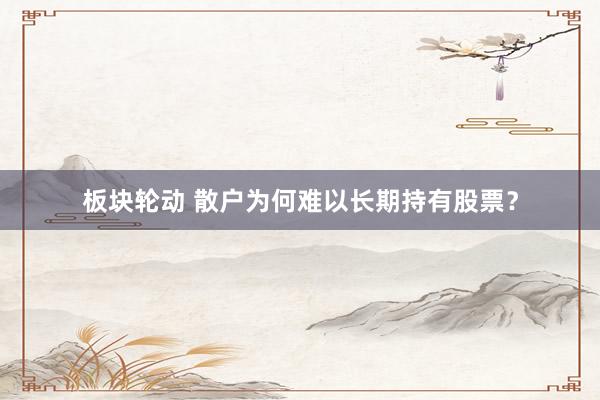 板块轮动 散户为何难以长期持有股票？