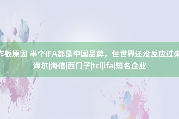 炸板原因 半个IFA都是中国品牌，但世界还没反应过来|海尔|海信|西门子|tcl|ifa|知名企业