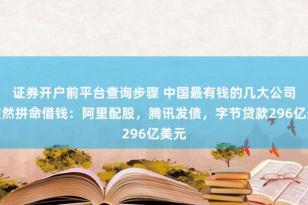 证券开户前平台查询步骤 中国最有钱的几大公司，突然拼命借钱：阿里配股，腾讯发债，字节贷款296亿美元