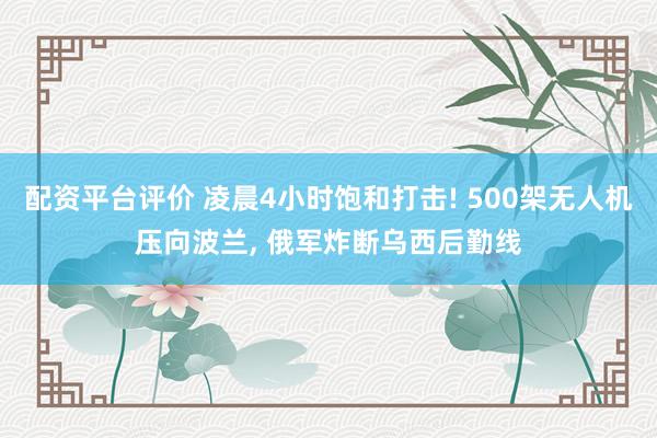 配资平台评价 凌晨4小时饱和打击! 500架无人机压向波兰, 俄军炸断乌西后勤线
