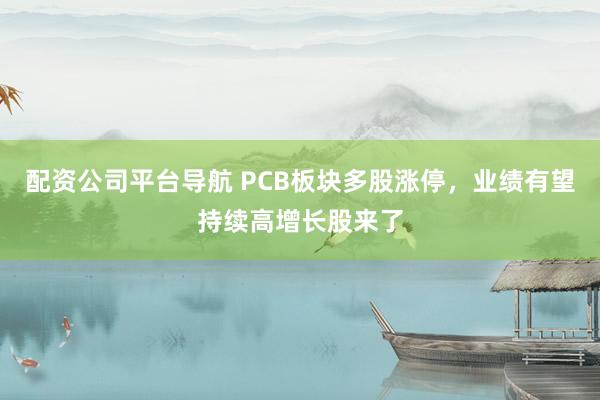 配资公司平台导航 PCB板块多股涨停，业绩有望持续高增长股来了