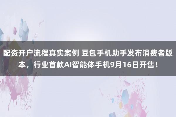 配资开户流程真实案例 豆包手机助手发布消费者版本，行业首款AI智能体手机9月16日开售！