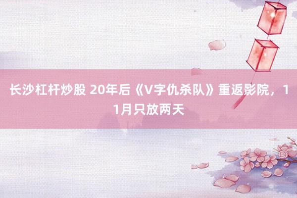 长沙杠杆炒股 20年后《V字仇杀队》重返影院，11月只放两天