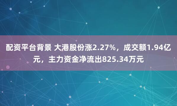 配资平台背景 大港股份涨2.27%，成交额1.94亿元，主力资金净流出825.34万元