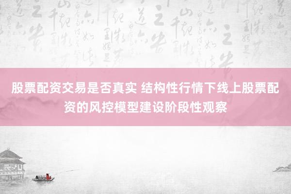 股票配资交易是否真实 结构性行情下线上股票配资的风控模型建设阶段性观察