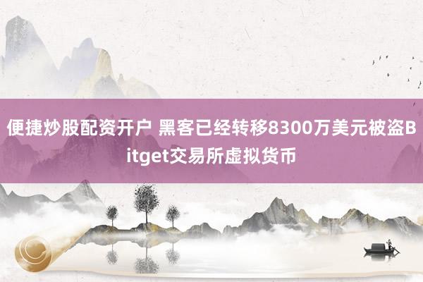 便捷炒股配资开户 黑客已经转移8300万美元被盗Bitget交易所虚拟货币