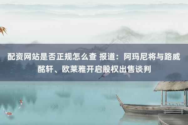 配资网站是否正规怎么查 报道：阿玛尼将与路威酩轩、欧莱雅开启股权出售谈判