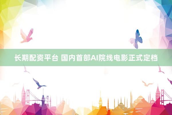 长期配资平台 国内首部AI院线电影正式定档